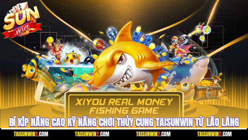 Bí kíp nâng cao kỹ năng chơi Thủy Cung Taisunwin từ lão làng