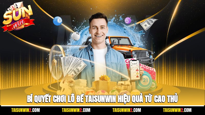 Bí quyết chơi lô đề Taisunwin hiệu quả từ cao thủ