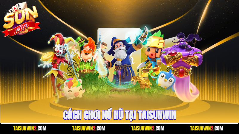 cách chơi nổ hũ tại Taisunwin