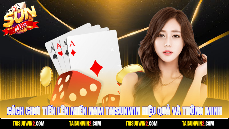 Cách chơi tiến lên miền Nam Taisunwin hiệu quả và thông minh