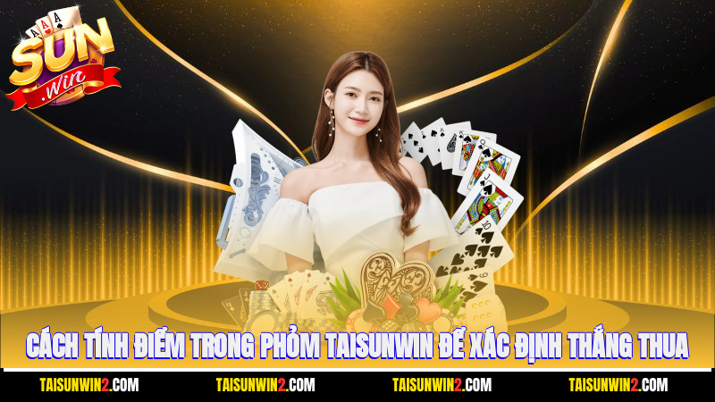 Cách tính điểm trong Phỏm Taisunwin để xác định thắng thua
