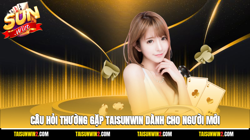 Câu hỏi thường gặp Taisunwin dành cho người mới