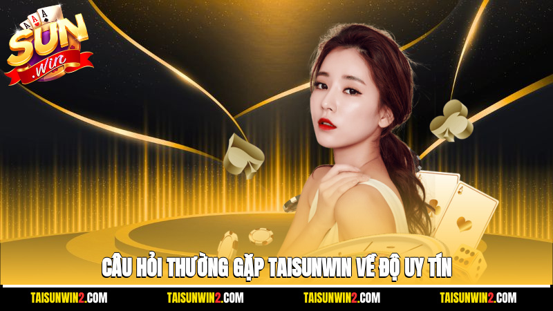 Câu hỏi thường gặp Taisunwin về độ uy tín