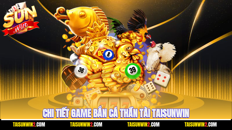 chi tiết game bắn cá thần tài Taisunwin