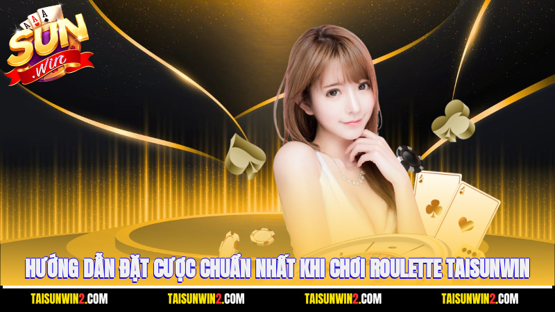 Hướng dẫn đặt cược chuẩn nhất khi chơi Roulette Taisunwin