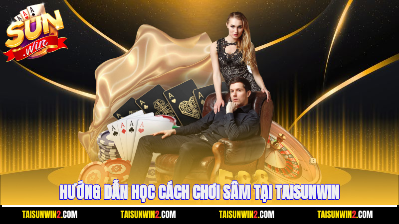 Hướng dẫn học cách chơi sâm tại Taisunwin