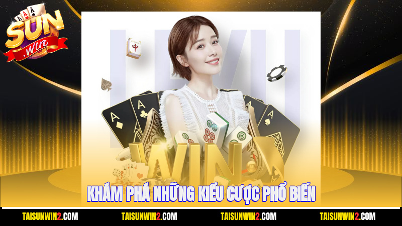 Khám phá những kiểu cược phổ biến