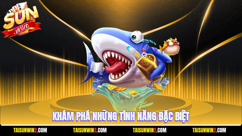 Khám phá những tính năng đặc biệt