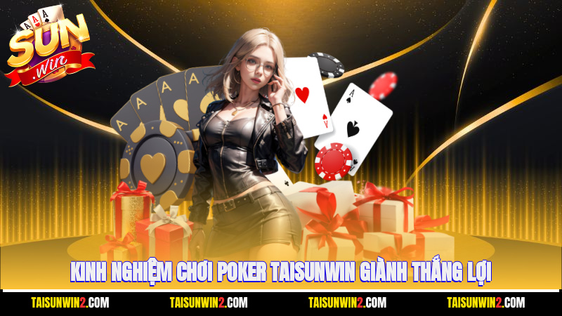 Kinh nghiệm chơi Poker Taisunwin giành thắng lợi