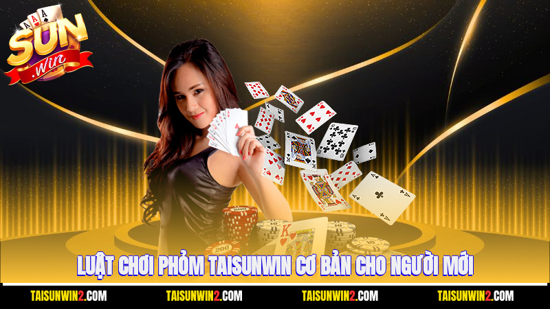 Luật chơi Phỏm Taisunwin cơ bản cho người mới