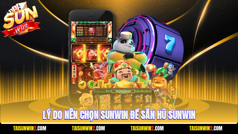 Lý do nên chọn Sunwin để săn hũ Sunwin