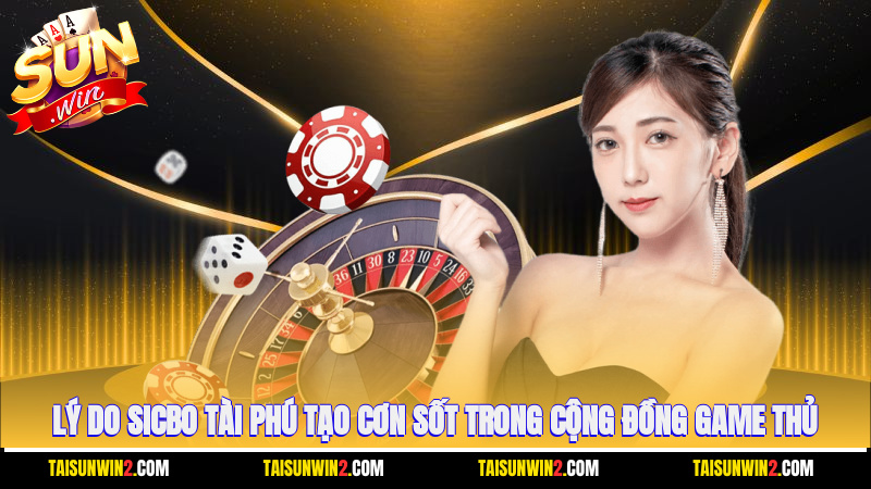 Lý do Sicbo tài phú tạo cơn sốt trong cộng đồng game thủ