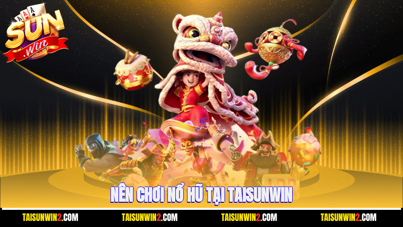 nên chơi nổ hũ tại Taisunwin?