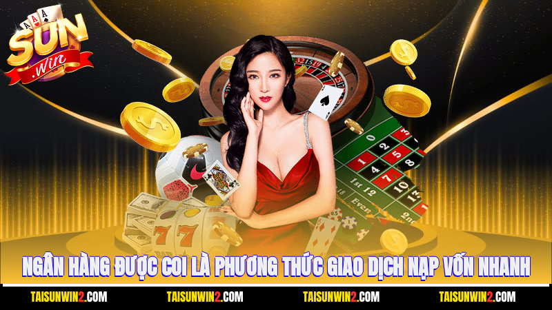 Ngân hàng được coi là phương thức giao dịch nạp vốn nhanh
