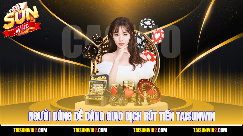 Người dùng dễ dàng giao dịch rút tiền Taisunwin