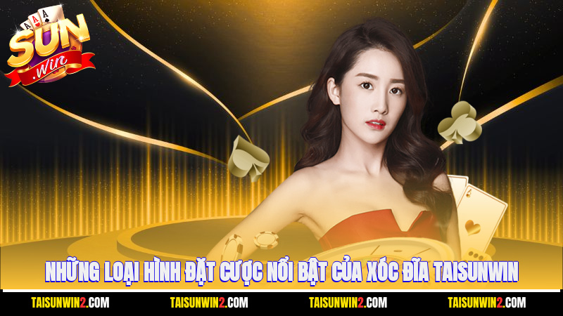 Những loại hình đặt cược nổi bật của xóc đĩa Taisunwin