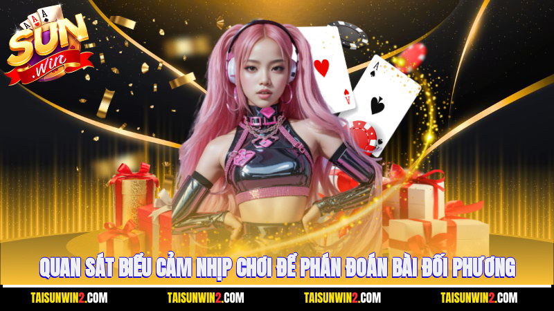 Quan sát biểu cảm, nhịp chơi để phán đoán bài đối phương