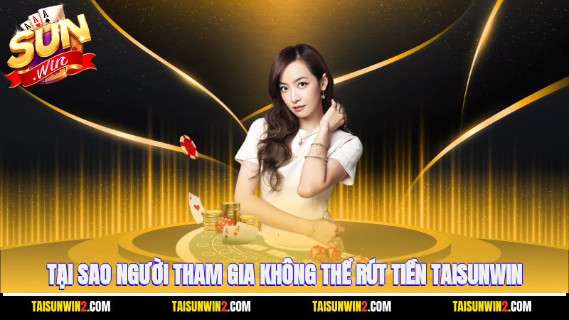 Tại sao người tham gia không thể rút tiền Taisunwin