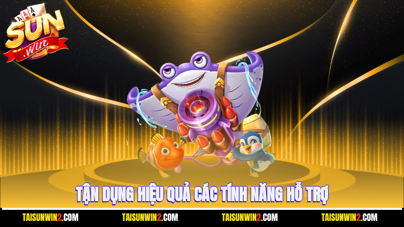 Tận dụng hiệu quả các tính năng hỗ trợ