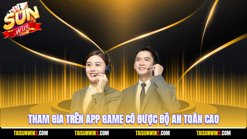 Tham gia trên app game có được độ an toàn cao