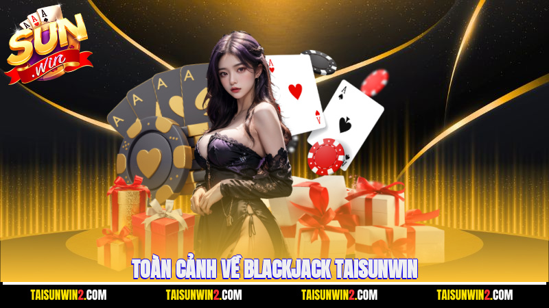 Toàn cảnh về Blackjack Taisunwin