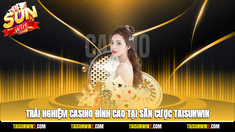 Trải nghiệm casino đỉnh cao tại sân cược Taisunwin