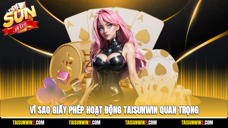 Vì sao giấy phép hoạt động Taisunwin quan trọng